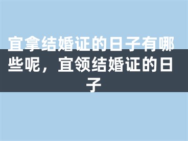 宜拿结婚证的日子有哪些呢，宜领结婚证的日子