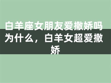 白羊座女朋友爱撒娇吗为什么，白羊女超爱撒娇