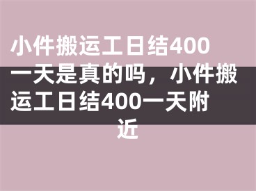 小件搬运工日结400一天是真的吗,小件搬运工日结400一天附近