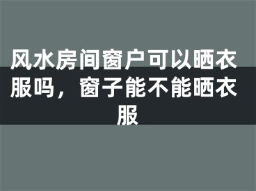 风水房间窗户可以晒衣服吗，窗子能不能晒衣服