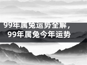 99年属兔运势全解，99年属兔今年运势