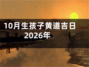 10月生孩子黄道吉日2026年