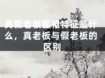 真假老板面相特征是什么,真老板与假老板的区别