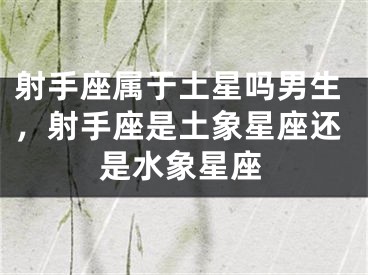 射手座属于土星吗男生，射手座是土象星座还是水象星座
