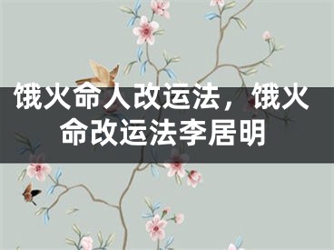 饿火命人改运法，饿火命改运法李居明
