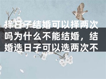 择日子结婚可以择两次吗为什么不能结婚，结婚选日子可以选两次不