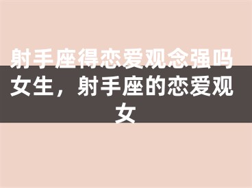射手座得恋爱观念强吗女生，射手座的恋爱观女