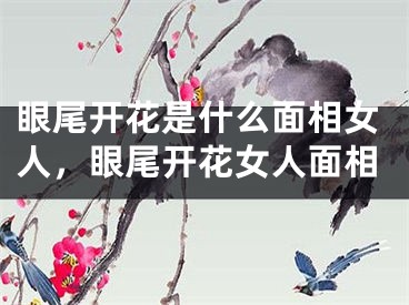 眼尾开花是什么面相女人，眼尾开花女人面相