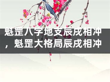 魁罡八字地支辰戌相冲，魁罡大格局辰戌相冲