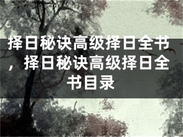 择日秘诀高级择日全书，择日秘诀高级择日全书目录