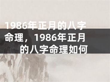 1986年正月的八字命理，1986年正月的八字命理如何