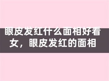 眼皮发红什么面相好看女，眼皮发红的面相