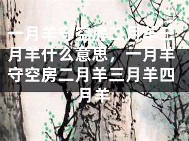 一月羊守空房二月羊三月羊什么意思，一月羊守空房二月羊三月羊四月羊