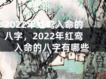 2022年红鸾入命的八字,2022年红鸾入命的八字有哪些
