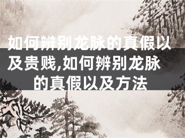 如何辨别龙脉的真假以及贵贱,如何辨别龙脉的真假以及方法