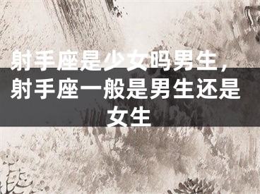 射手座是少女吗男生，射手座一般是男生还是女生