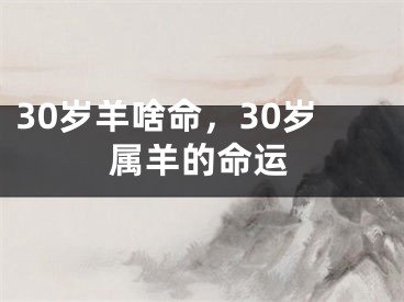 30岁羊啥命，30岁属羊的命运