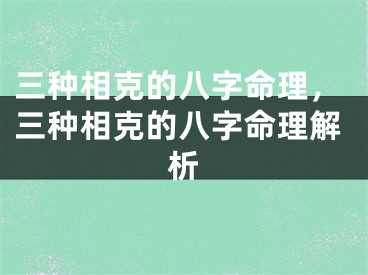 三种相克的八字命理，三种相克的八字命理解析