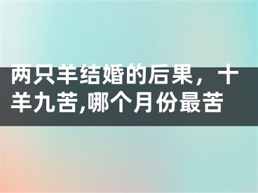 两只羊结婚的后果，十羊九苦,哪个月份最苦