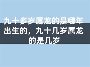 九十多岁属龙的是哪年出生的，九十几岁属龙的是几岁