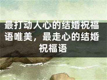 最打动人心的结婚祝福语唯美，最走心的结婚祝福语