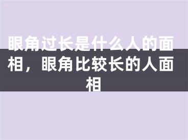 眼角过长是什么人的面相，眼角比较长的人面相