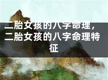 二胎女孩的八字命理，二胎女孩的八字命理特征