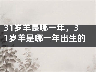 31岁羊是哪一年，31岁羊是哪一年出生的