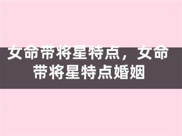 女命带将星特点，女命带将星特点婚姻