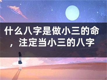 什么八字是做小三的命，注定当小三的八字