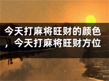 今天打麻将旺财的颜色，今天打麻将旺财方位