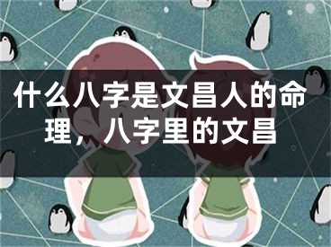 什么八字是文昌人的命理，八字里的文昌