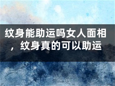 纹身能助运吗女人面相，纹身真的可以助运