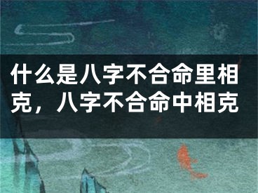 什么是八字不合命里相克，八字不合命中相克