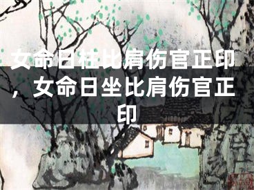 女命日柱比肩伤官正印，女命日坐比肩伤官正印