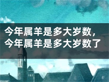 今年属羊是多大岁数，今年属羊是多大岁数了