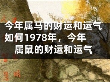 今年属马的财运和运气如何1978年，今年属鼠的财运和运气