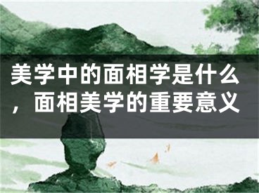 美学中的面相学是什么，面相美学的重要意义