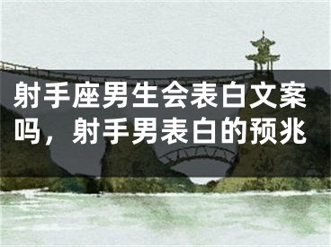 射手座男生会表白文案吗，射手男表白的预兆