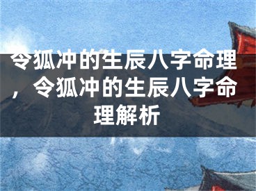 令狐冲的生辰八字命理，令狐冲的生辰八字命理解析