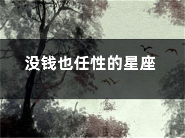 没钱也任性的星座