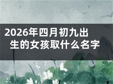 2026年四月初九出生的女孩取什么名字