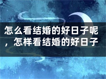 怎么看结婚的好日子呢，怎样看结婚的好日子