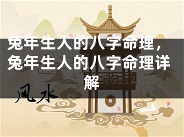 兔年生人的八字命理，兔年生人的八字命理详解