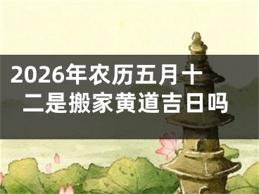 2026年农历五月十二是搬家黄道吉日吗