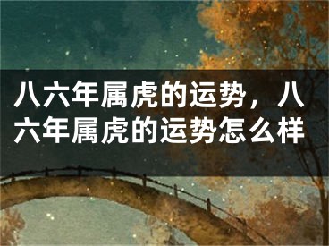 八六年属虎的运势，八六年属虎的运势怎么样