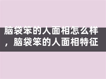 脑袋笨的人面相怎么样，脑袋笨的人面相特征