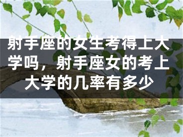 射手座的女生考得上大学吗,射手座女的考上大学的几率有多少