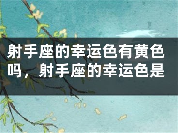 射手座的幸运色有黄色吗,射手座的幸运色是