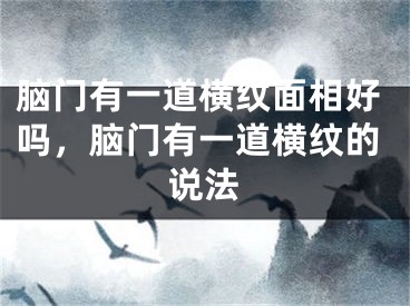 脑门有一道横纹面相好吗，脑门有一道横纹的说法